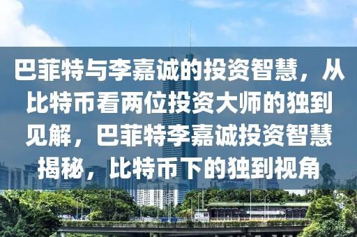 巴菲特與李嘉誠的投資智慧，從比特幣看兩位投資大師的獨到見解，巴菲特李嘉誠投資智慧揭秘，比特幣下的獨到視角