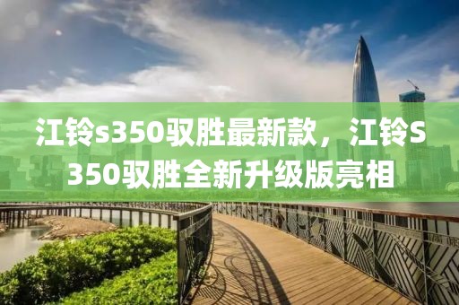 江鈴s350馭勝最新款，江鈴S350馭勝全新升級版亮相
