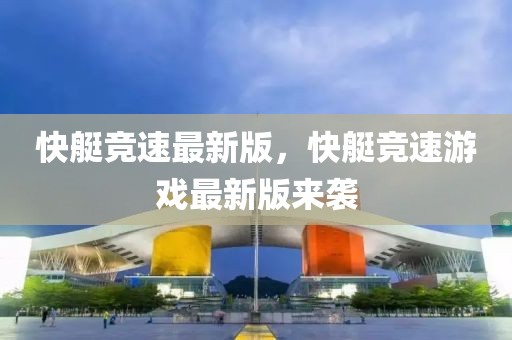 快艇競速最新版，快艇競速游戲最新版來襲