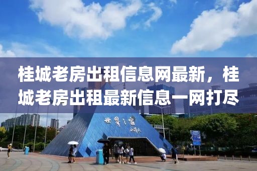 桂城老房出租信息網(wǎng)最新，桂城老房出租最新信息一網(wǎng)打盡