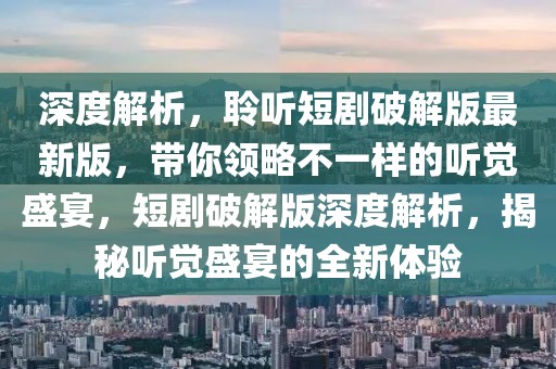 深度解析，聆聽短劇破解版最新版，帶你領(lǐng)略不一樣的聽覺盛宴，短劇破解版深度解析，揭秘聽覺盛宴的全新體驗(yàn)