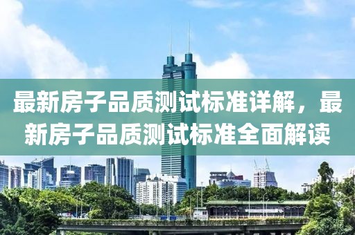 最新房子品質(zhì)測試標(biāo)準(zhǔn)詳解，最新房子品質(zhì)測試標(biāo)準(zhǔn)全面解讀