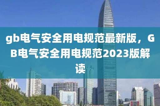 gb電氣安全用電規(guī)范最新版，GB電氣安全用電規(guī)范2023版解讀