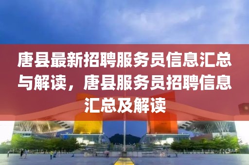 唐縣最新招聘服務(wù)員信息匯總與解讀，唐縣服務(wù)員招聘信息匯總及解讀