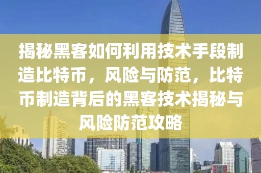 揭秘黑客如何利用技術(shù)手段制造比特幣，風(fēng)險(xiǎn)與防范，比特幣制造背后的黑客技術(shù)揭秘與風(fēng)險(xiǎn)防范攻略