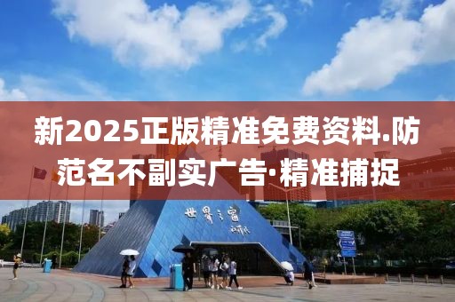 新2025正版精準(zhǔn)免費資料.防范名不副實廣告·精準(zhǔn)捕捉