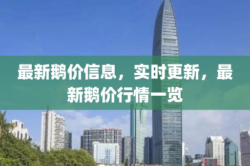 最新鵝價(jià)信息，實(shí)時(shí)更新，最新鵝價(jià)行情一覽