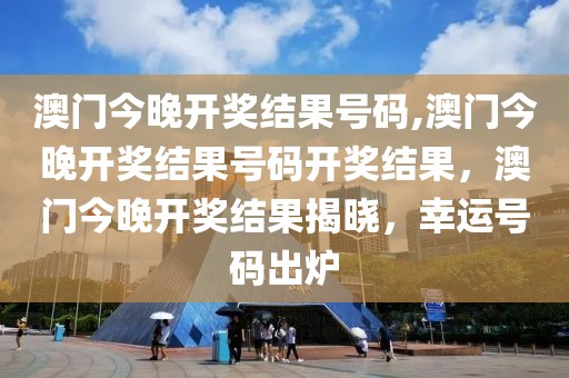 澳門今晚開獎結果號碼,澳門今晚開獎結果號碼開獎結果，澳門今晚開獎結果揭曉，幸運號碼出爐