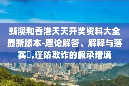 新澳和香港天天開(kāi)獎(jiǎng)資料大全最新版本-理論解答、解釋與落實(shí)?,謹(jǐn)防欺詐的假承諾境