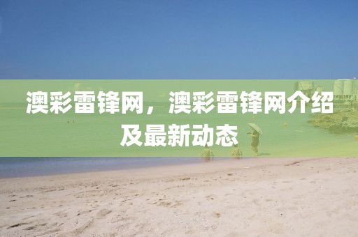 澳彩雷鋒網(wǎng)，澳彩雷鋒網(wǎng)介紹及最新動(dòng)態(tài)
