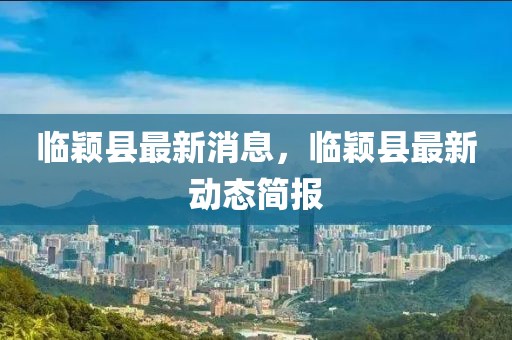 臨穎縣最新消息，臨穎縣最新動態(tài)簡報