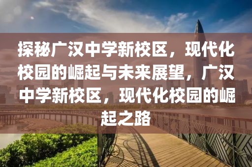 探秘廣漢中學(xué)新校區(qū)，現(xiàn)代化校園的崛起與未來(lái)展望，廣漢中學(xué)新校區(qū)，現(xiàn)代化校園的崛起之路