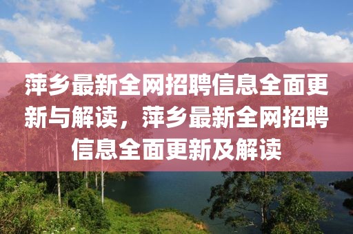 萍鄉(xiāng)最新全網(wǎng)招聘信息全面更新與解讀，萍鄉(xiāng)最新全網(wǎng)招聘信息全面更新及解讀