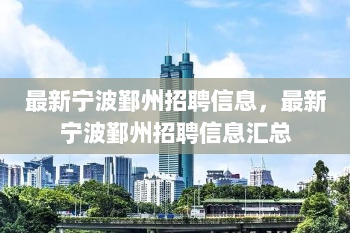 最新寧波鄞州招聘信息，最新寧波鄞州招聘信息匯總