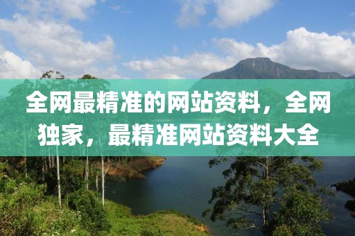 全網(wǎng)最精準(zhǔn)的網(wǎng)站資料，全網(wǎng)獨家，最精準(zhǔn)網(wǎng)站資料大全