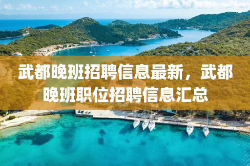 武都晚班招聘信息最新，武都晚班職位招聘信息匯總