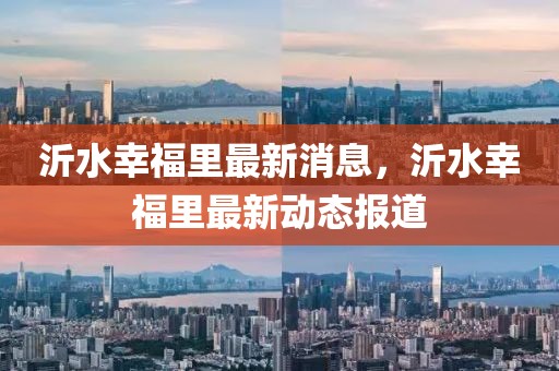 沂水幸福里最新消息，沂水幸福里最新動態(tài)報道