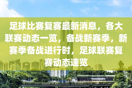 足球比賽復(fù)賽最新消息，各大聯(lián)賽動(dòng)態(tài)一覽，備戰(zhàn)新賽季，新賽季備戰(zhàn)進(jìn)行時(shí)，足球聯(lián)賽復(fù)賽動(dòng)態(tài)速覽