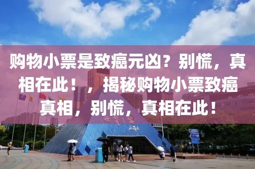 購物小票是致癌元兇？別慌，真相在此！，揭秘購物小票致癌真相，別慌，真相在此！