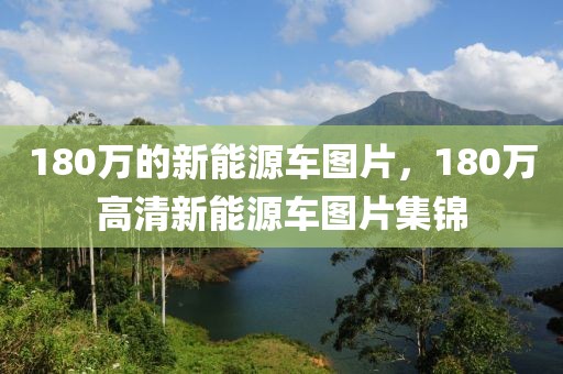 180萬的新能源車圖片，180萬高清新能源車圖片集錦
