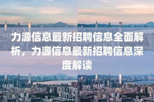 力源信息最新招聘信息全面解析，力源信息最新招聘信息深度解讀