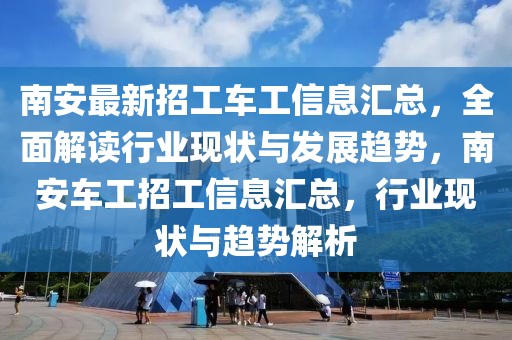 南安最新招工車工信息匯總，全面解讀行業(yè)現(xiàn)狀與發(fā)展趨勢，南安車工招工信息匯總，行業(yè)現(xiàn)狀與趨勢解析