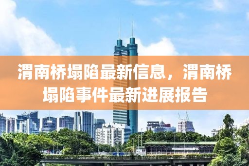 渭南橋塌陷最新信息，渭南橋塌陷事件最新進(jìn)展報(bào)告