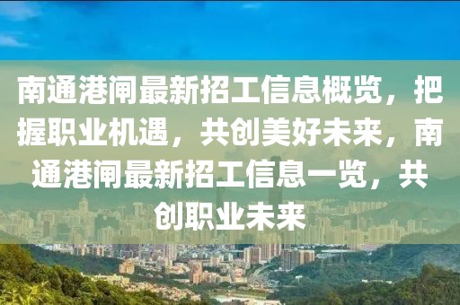 南通港閘最新招工信息概覽，把握職業(yè)機(jī)遇，共創(chuàng)美好未來，南通港閘最新招工信息一覽，共創(chuàng)職業(yè)未來
