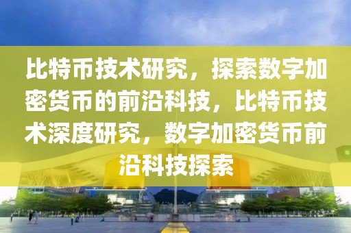 比特幣技術(shù)研究，探索數(shù)字加密貨幣的前沿科技，比特幣技術(shù)深度研究，數(shù)字加密貨幣前沿科技探索