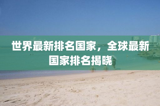 世界最新排名國家，全球最新國家排名揭曉