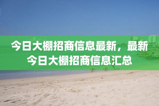 今日大棚招商信息最新，最新今日大棚招商信息匯總