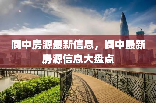 閬中房源最新信息，閬中最新房源信息大盤點(diǎn)