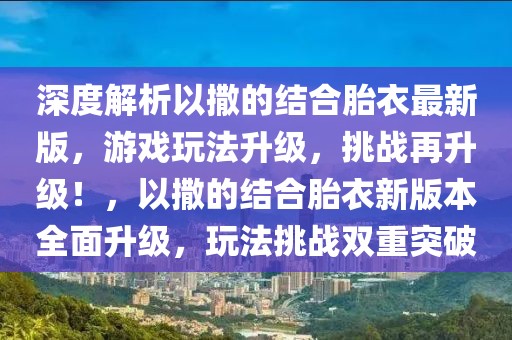 深度解析以撒的結(jié)合胎衣最新版，游戲玩法升級，挑戰(zhàn)再升級！，以撒的結(jié)合胎衣新版本全面升級，玩法挑戰(zhàn)雙重突破