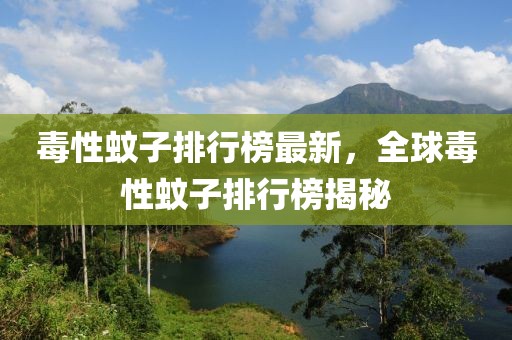 毒性蚊子排行榜最新，全球毒性蚊子排行榜揭秘