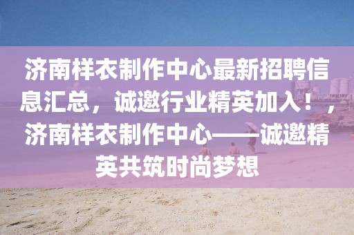 濟(jì)南樣衣制作中心最新招聘信息匯總，誠邀行業(yè)精英加入！，濟(jì)南樣衣制作中心——誠邀精英共筑時尚夢想
