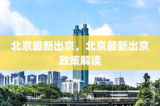 北京最新出京，北京最新出京政策解讀