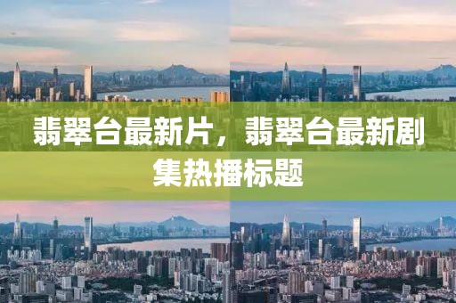 翡翠臺最新片，翡翠臺最新劇集熱播標題