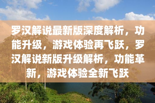 羅漢解說(shuō)最新版深度解析，功能升級(jí)，游戲體驗(yàn)再飛躍，羅漢解說(shuō)新版升級(jí)解析，功能革新，游戲體驗(yàn)全新飛躍