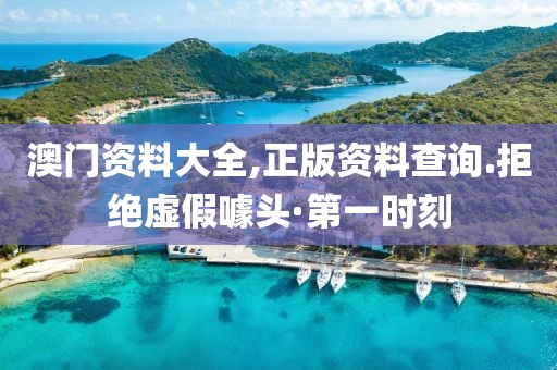 澳門(mén)資料大全,正版資料查詢.拒絕虛假噱頭·第一時(shí)刻
