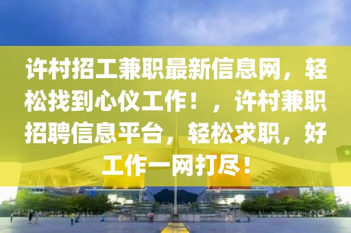 許村招工兼職最新信息網(wǎng)，輕松找到心儀工作！，許村兼職招聘信息平臺(tái)，輕松求職，好工作一網(wǎng)打盡！