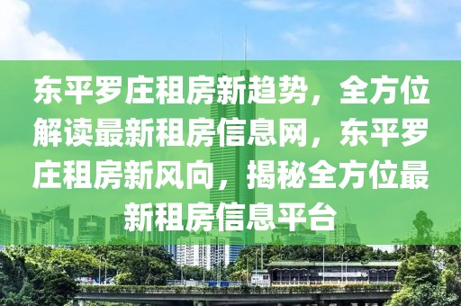 東平羅莊租房新趨勢，全方位解讀最新租房信息網，東平羅莊租房新風向，揭秘全方位最新租房信息平臺