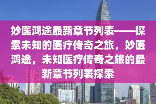 妙醫(yī)鴻途最新章節(jié)列表——探索未知的醫(yī)療傳奇之旅，妙醫(yī)鴻途，未知醫(yī)療傳奇之旅的最新章節(jié)列表探索
