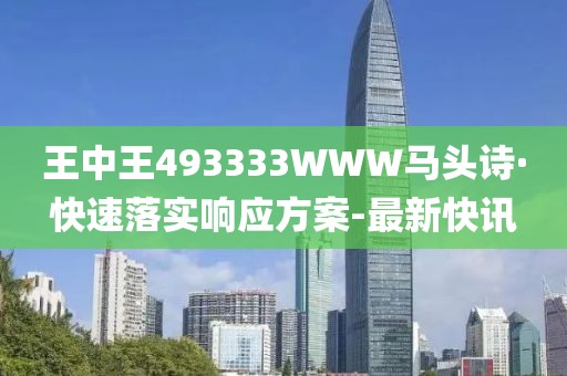 王中王493333WWW馬頭詩·快速落實響應方案-最新快訊