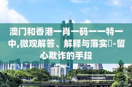 澳門(mén)和香港一肖一碼一一特一中,微觀解答、解釋與落實(shí)?-留心欺詐的手段