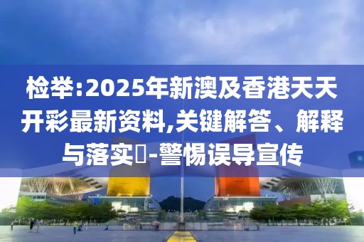 檢舉:2025年新澳及香港天天開彩最新資料,關鍵解答、解釋與落實?-警惕誤導宣傳