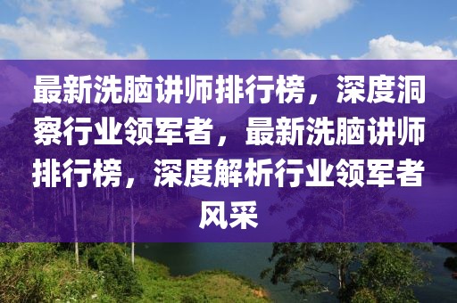 最新洗腦講師排行榜，深度洞察行業(yè)領(lǐng)軍者，最新洗腦講師排行榜，深度解析行業(yè)領(lǐng)軍者風(fēng)采