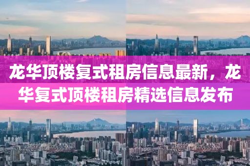 龍華頂樓復式租房信息最新，龍華復式頂樓租房精選信息發(fā)布