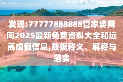 發(fā)現(xiàn):77777888888管家婆網(wǎng)同2025最新免費資料大全和遠離虛假信息,數(shù)據(jù)釋義、解釋與落實