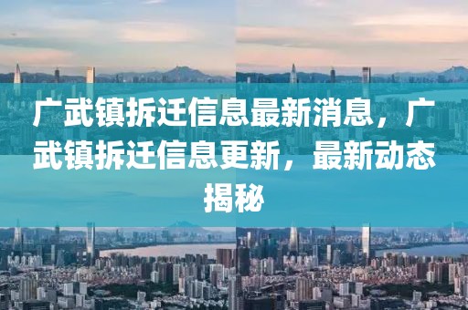 廣武鎮(zhèn)拆遷信息最新消息，廣武鎮(zhèn)拆遷信息更新，最新動態(tài)揭秘