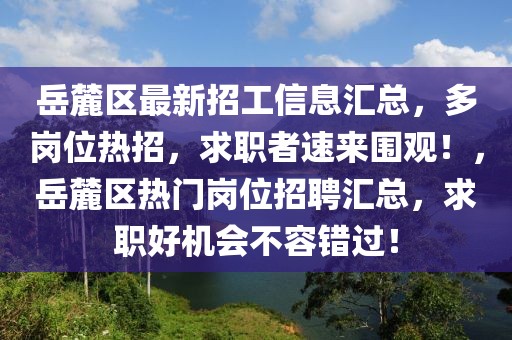 岳麓區(qū)最新招工信息匯總，多崗位熱招，求職者速來圍觀！，岳麓區(qū)熱門崗位招聘匯總，求職好機(jī)會(huì)不容錯(cuò)過！